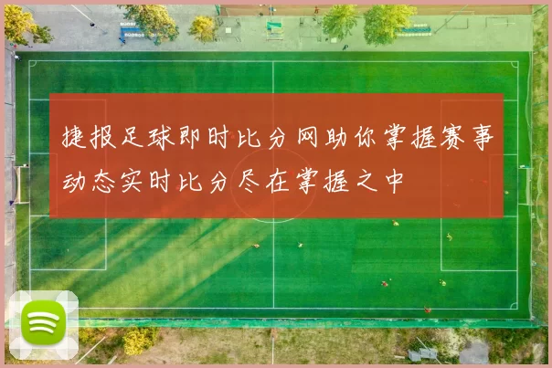 捷报足球即时比分网助你掌握赛事动态实时比分尽在掌握之中