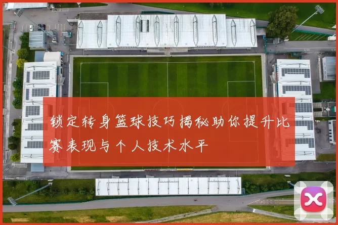 锁定转身篮球技巧揭秘助你提升比赛表现与个人技术水平