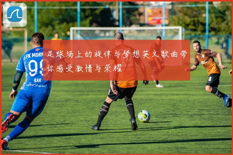 足球场上的旋律与梦想英文歌曲带你感受激情与荣耀