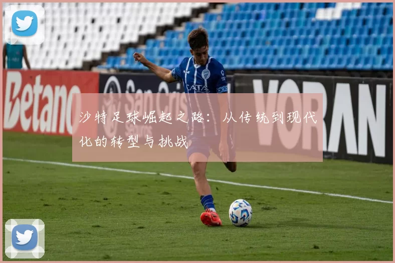 沙特足球崛起之路：从传统到现代化的转型与挑战